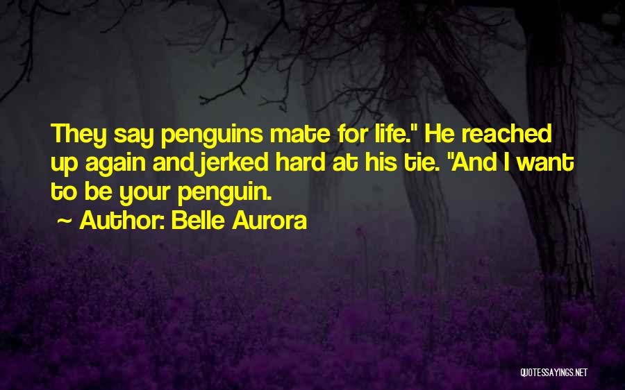 Belle Aurora Quotes: They Say Penguins Mate For Life. He Reached Up Again And Jerked Hard At His Tie. And I Want To