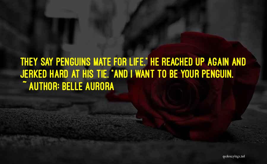 Belle Aurora Quotes: They Say Penguins Mate For Life. He Reached Up Again And Jerked Hard At His Tie. And I Want To