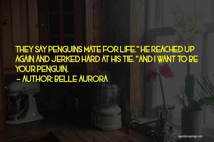 Belle Aurora Quotes: They Say Penguins Mate For Life. He Reached Up Again And Jerked Hard At His Tie. And I Want To