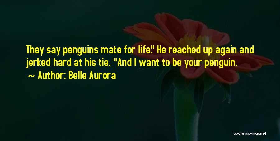 Belle Aurora Quotes: They Say Penguins Mate For Life. He Reached Up Again And Jerked Hard At His Tie. And I Want To
