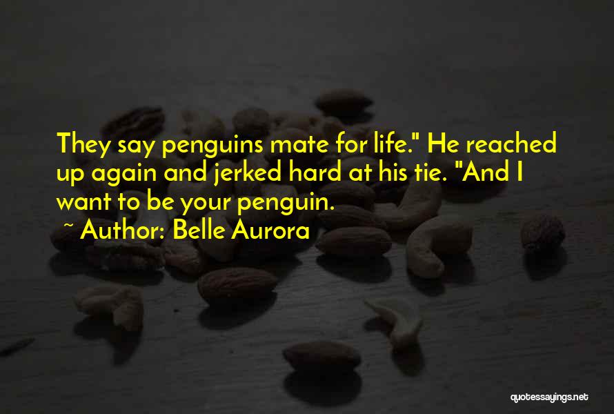 Belle Aurora Quotes: They Say Penguins Mate For Life. He Reached Up Again And Jerked Hard At His Tie. And I Want To
