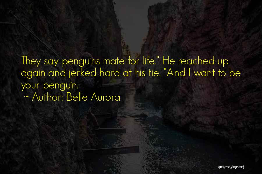 Belle Aurora Quotes: They Say Penguins Mate For Life. He Reached Up Again And Jerked Hard At His Tie. And I Want To