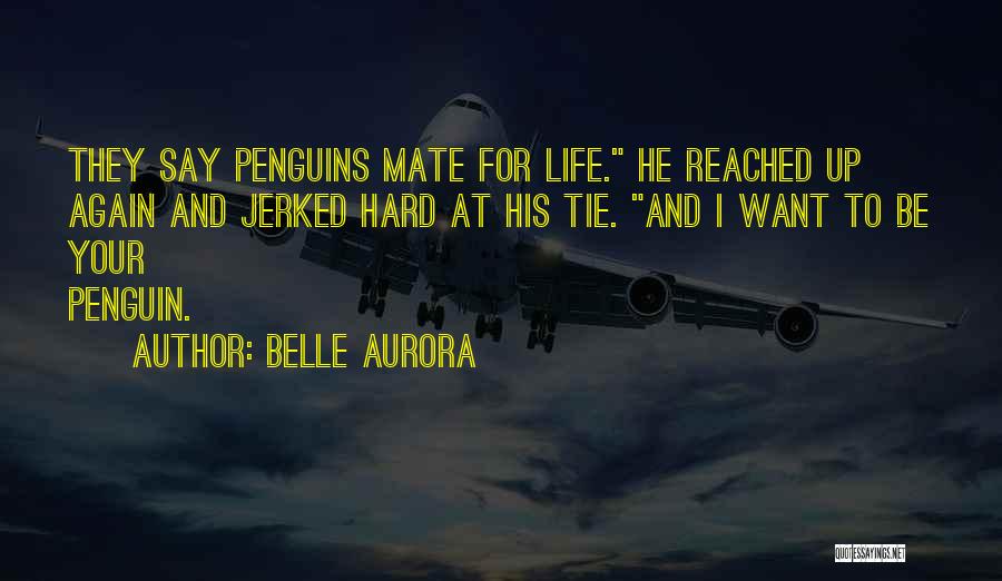 Belle Aurora Quotes: They Say Penguins Mate For Life. He Reached Up Again And Jerked Hard At His Tie. And I Want To