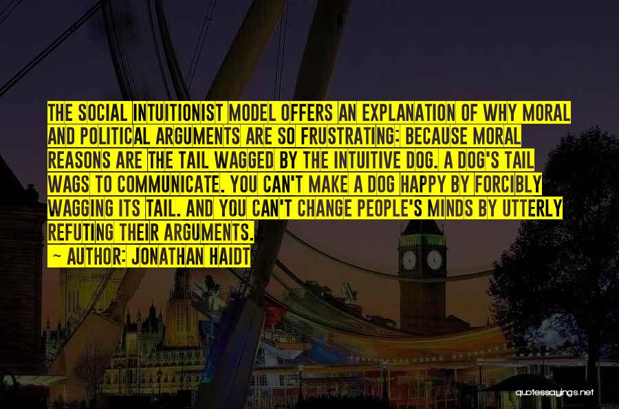 Jonathan Haidt Quotes: The Social Intuitionist Model Offers An Explanation Of Why Moral And Political Arguments Are So Frustrating: Because Moral Reasons Are