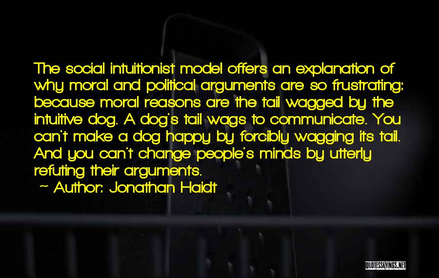 Jonathan Haidt Quotes: The Social Intuitionist Model Offers An Explanation Of Why Moral And Political Arguments Are So Frustrating: Because Moral Reasons Are