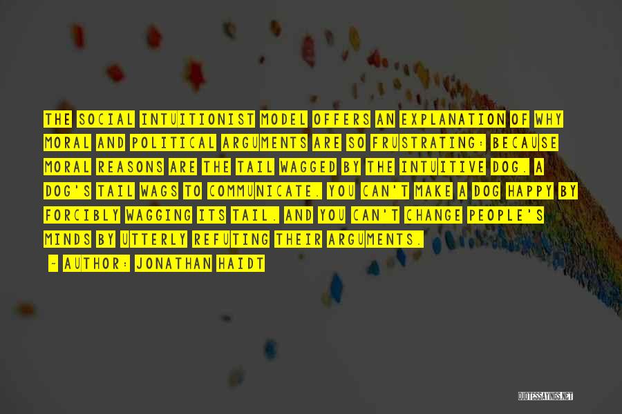 Jonathan Haidt Quotes: The Social Intuitionist Model Offers An Explanation Of Why Moral And Political Arguments Are So Frustrating: Because Moral Reasons Are