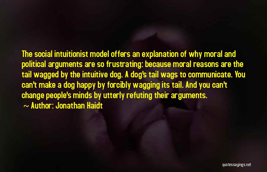 Jonathan Haidt Quotes: The Social Intuitionist Model Offers An Explanation Of Why Moral And Political Arguments Are So Frustrating: Because Moral Reasons Are