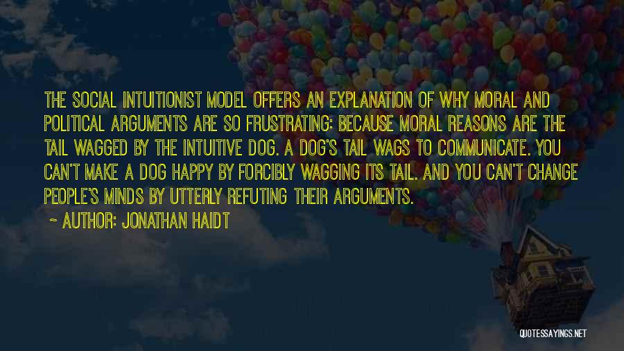 Jonathan Haidt Quotes: The Social Intuitionist Model Offers An Explanation Of Why Moral And Political Arguments Are So Frustrating: Because Moral Reasons Are