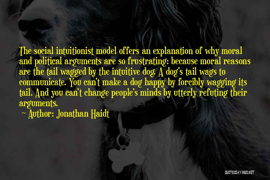 Jonathan Haidt Quotes: The Social Intuitionist Model Offers An Explanation Of Why Moral And Political Arguments Are So Frustrating: Because Moral Reasons Are