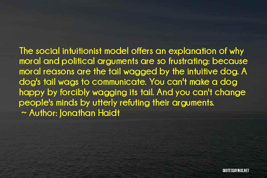 Jonathan Haidt Quotes: The Social Intuitionist Model Offers An Explanation Of Why Moral And Political Arguments Are So Frustrating: Because Moral Reasons Are