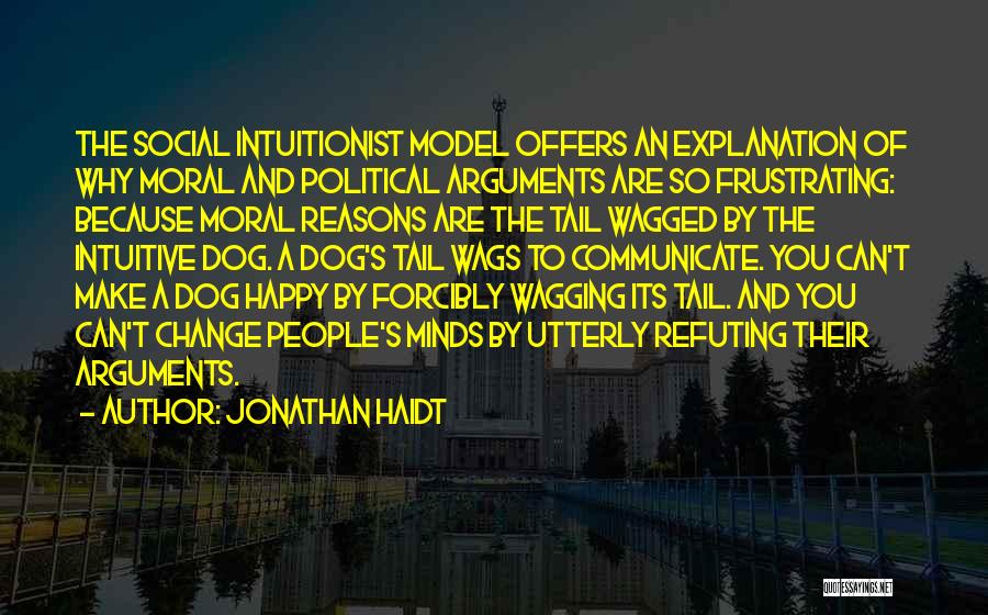 Jonathan Haidt Quotes: The Social Intuitionist Model Offers An Explanation Of Why Moral And Political Arguments Are So Frustrating: Because Moral Reasons Are