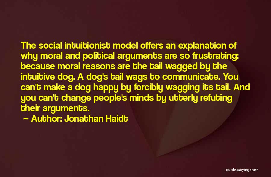 Jonathan Haidt Quotes: The Social Intuitionist Model Offers An Explanation Of Why Moral And Political Arguments Are So Frustrating: Because Moral Reasons Are