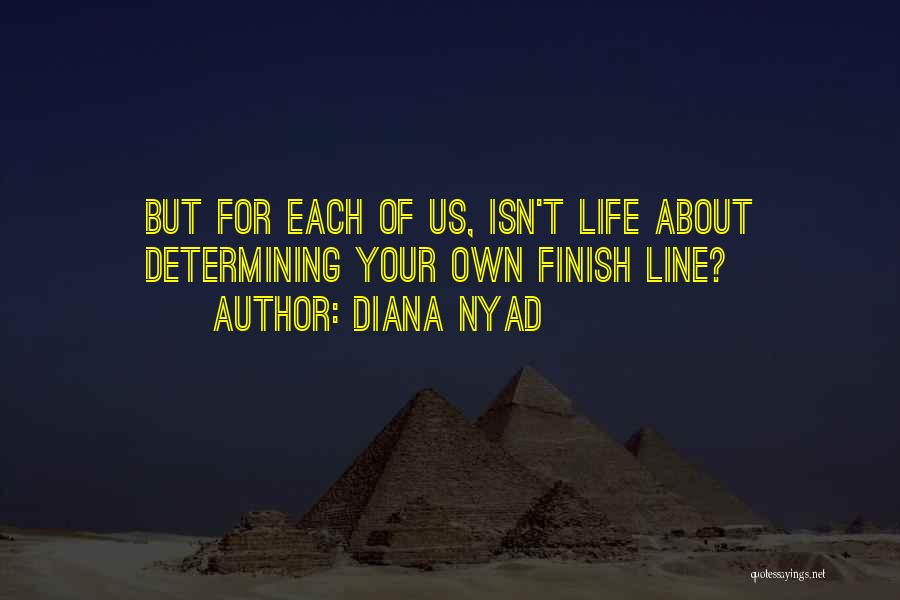 Diana Nyad Quotes: But For Each Of Us, Isn't Life About Determining Your Own Finish Line?