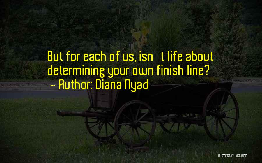 Diana Nyad Quotes: But For Each Of Us, Isn't Life About Determining Your Own Finish Line?