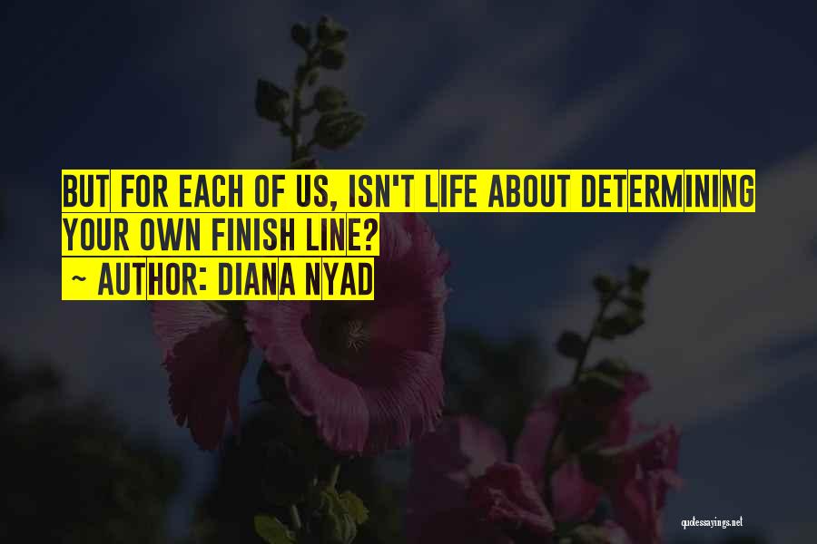 Diana Nyad Quotes: But For Each Of Us, Isn't Life About Determining Your Own Finish Line?