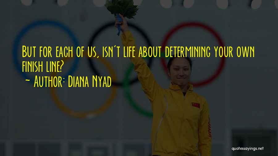 Diana Nyad Quotes: But For Each Of Us, Isn't Life About Determining Your Own Finish Line?