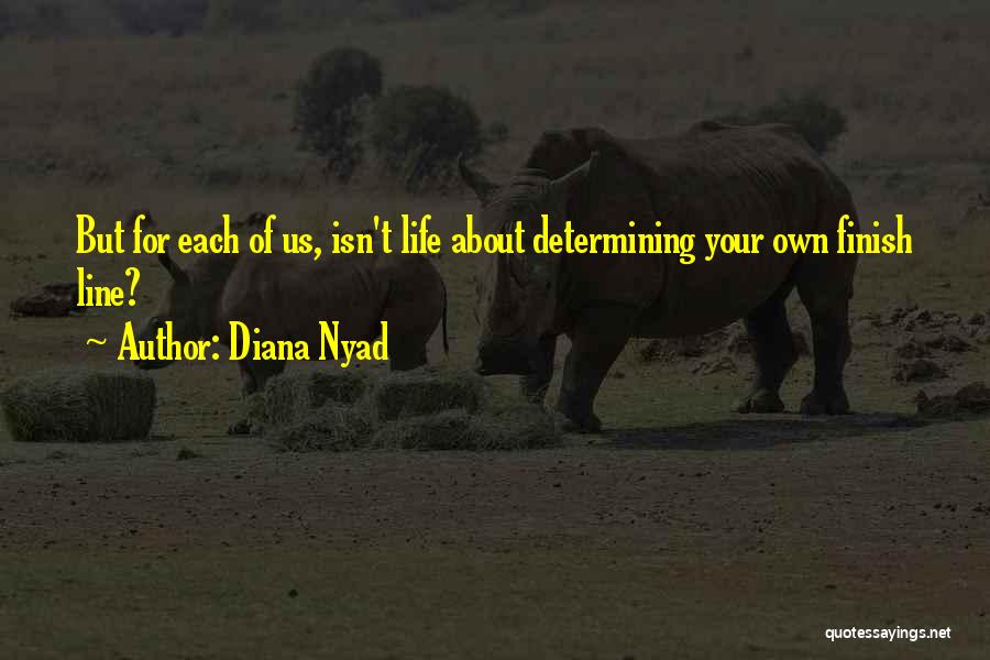 Diana Nyad Quotes: But For Each Of Us, Isn't Life About Determining Your Own Finish Line?