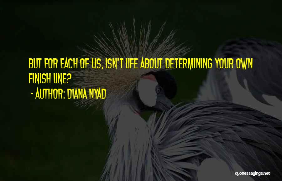 Diana Nyad Quotes: But For Each Of Us, Isn't Life About Determining Your Own Finish Line?