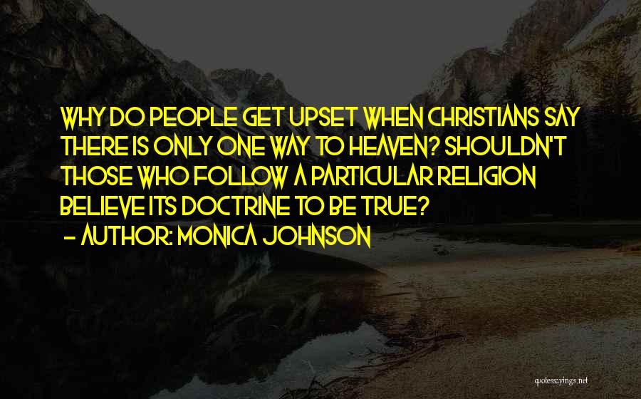 Monica Johnson Quotes: Why Do People Get Upset When Christians Say There Is Only One Way To Heaven? Shouldn't Those Who Follow A