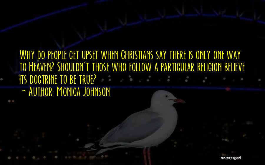 Monica Johnson Quotes: Why Do People Get Upset When Christians Say There Is Only One Way To Heaven? Shouldn't Those Who Follow A