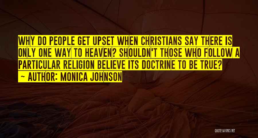 Monica Johnson Quotes: Why Do People Get Upset When Christians Say There Is Only One Way To Heaven? Shouldn't Those Who Follow A
