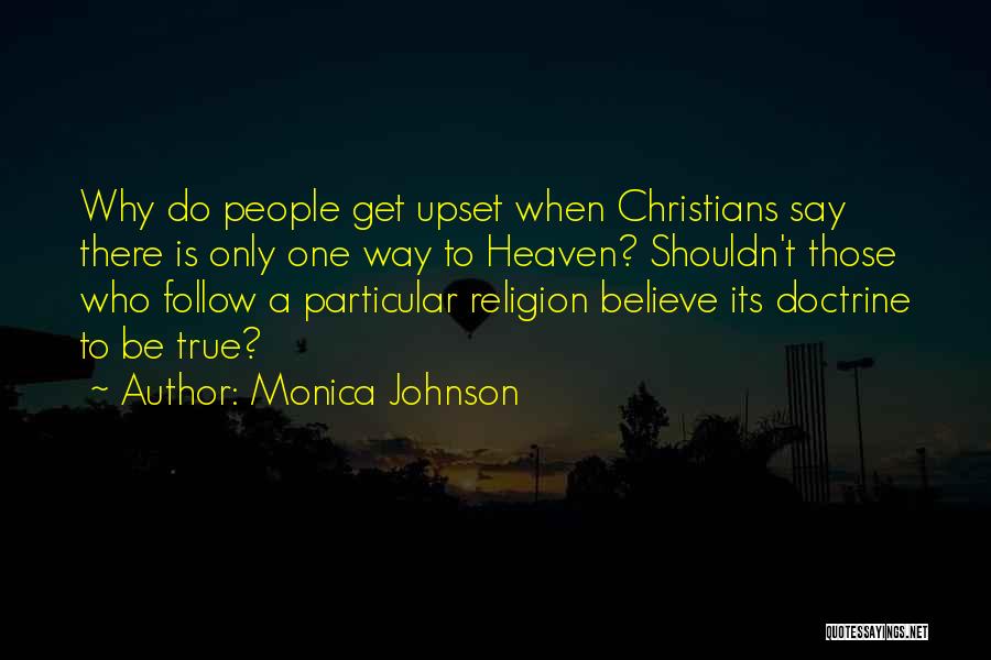 Monica Johnson Quotes: Why Do People Get Upset When Christians Say There Is Only One Way To Heaven? Shouldn't Those Who Follow A