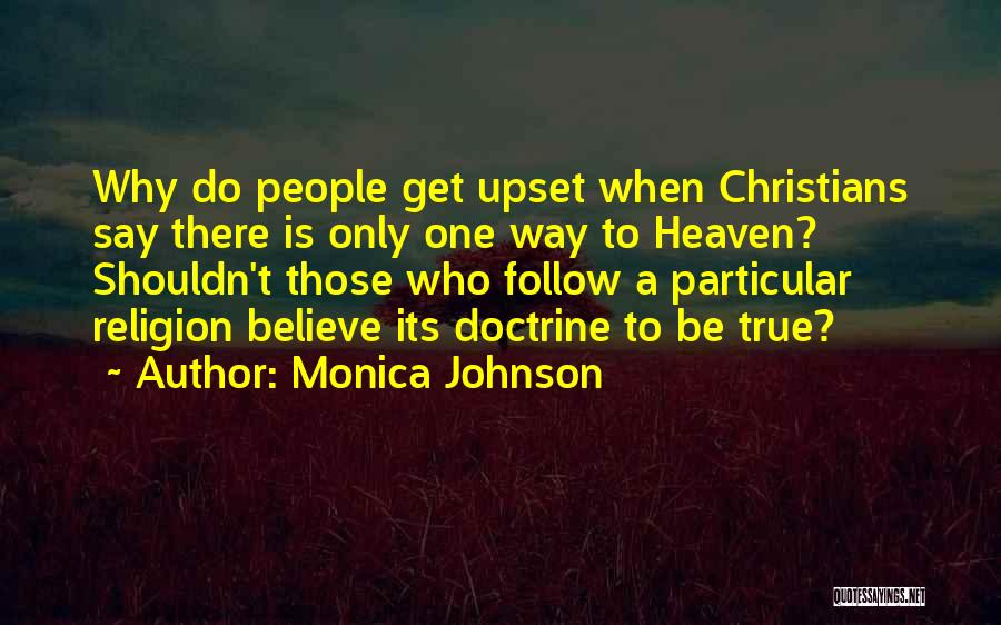 Monica Johnson Quotes: Why Do People Get Upset When Christians Say There Is Only One Way To Heaven? Shouldn't Those Who Follow A