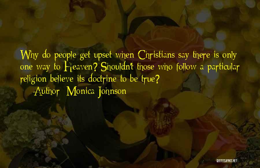 Monica Johnson Quotes: Why Do People Get Upset When Christians Say There Is Only One Way To Heaven? Shouldn't Those Who Follow A