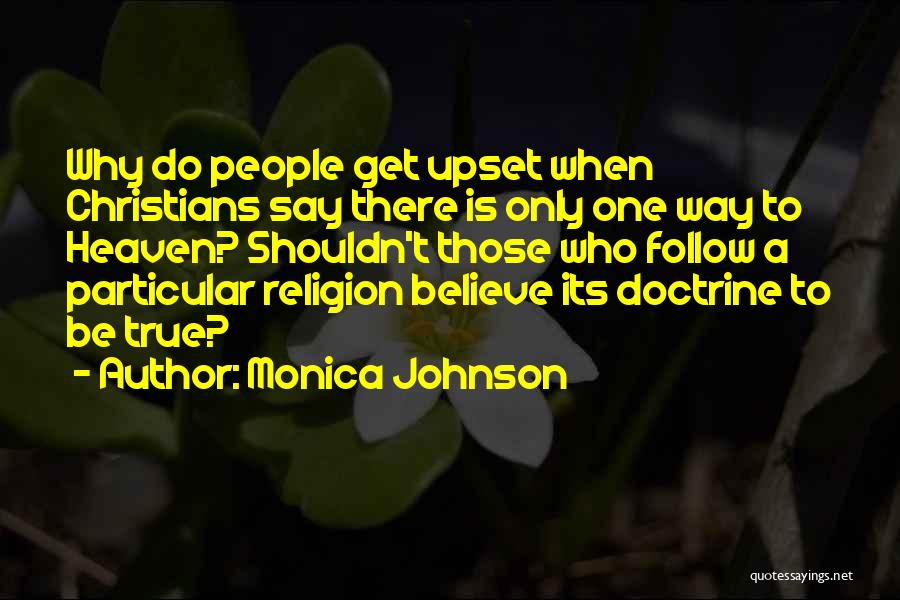 Monica Johnson Quotes: Why Do People Get Upset When Christians Say There Is Only One Way To Heaven? Shouldn't Those Who Follow A