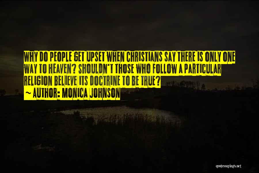 Monica Johnson Quotes: Why Do People Get Upset When Christians Say There Is Only One Way To Heaven? Shouldn't Those Who Follow A