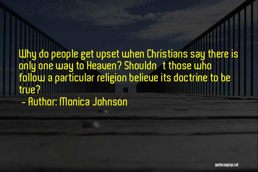 Monica Johnson Quotes: Why Do People Get Upset When Christians Say There Is Only One Way To Heaven? Shouldn't Those Who Follow A