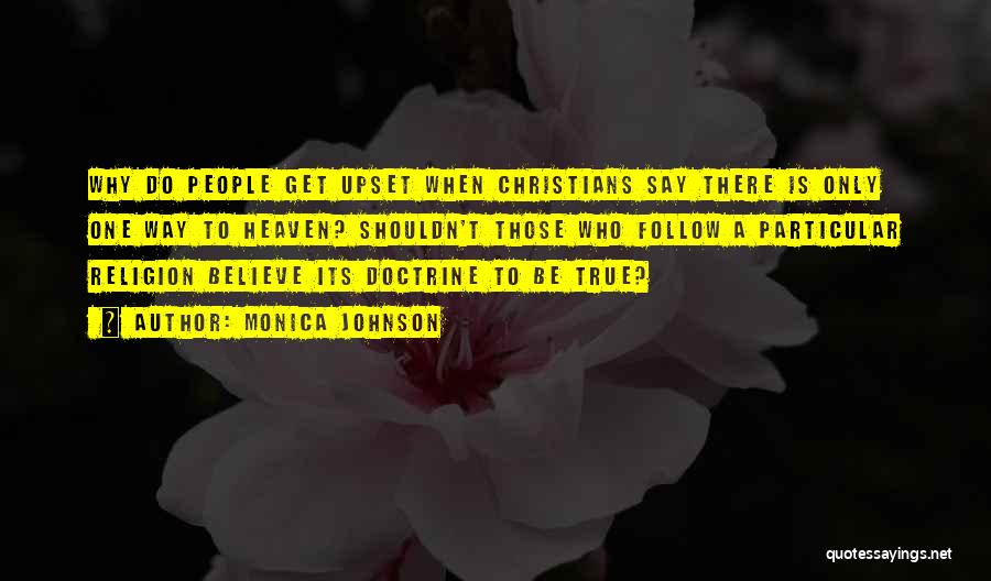 Monica Johnson Quotes: Why Do People Get Upset When Christians Say There Is Only One Way To Heaven? Shouldn't Those Who Follow A