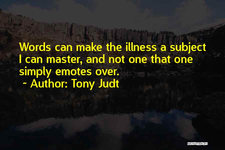 Tony Judt Quotes: Words Can Make The Illness A Subject I Can Master, And Not One That One Simply Emotes Over.
