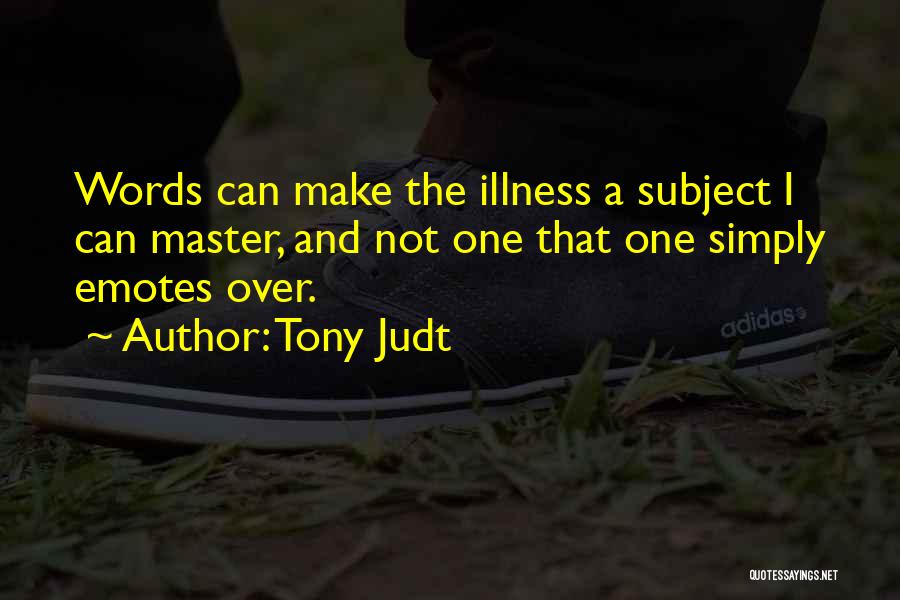 Tony Judt Quotes: Words Can Make The Illness A Subject I Can Master, And Not One That One Simply Emotes Over.