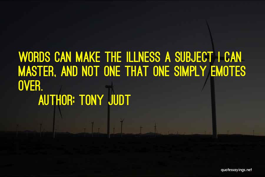 Tony Judt Quotes: Words Can Make The Illness A Subject I Can Master, And Not One That One Simply Emotes Over.