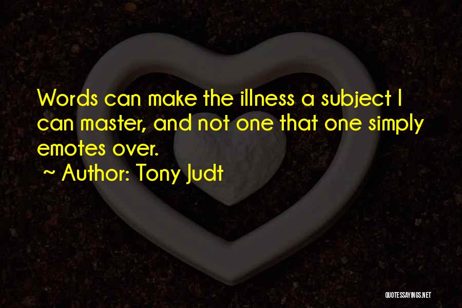 Tony Judt Quotes: Words Can Make The Illness A Subject I Can Master, And Not One That One Simply Emotes Over.