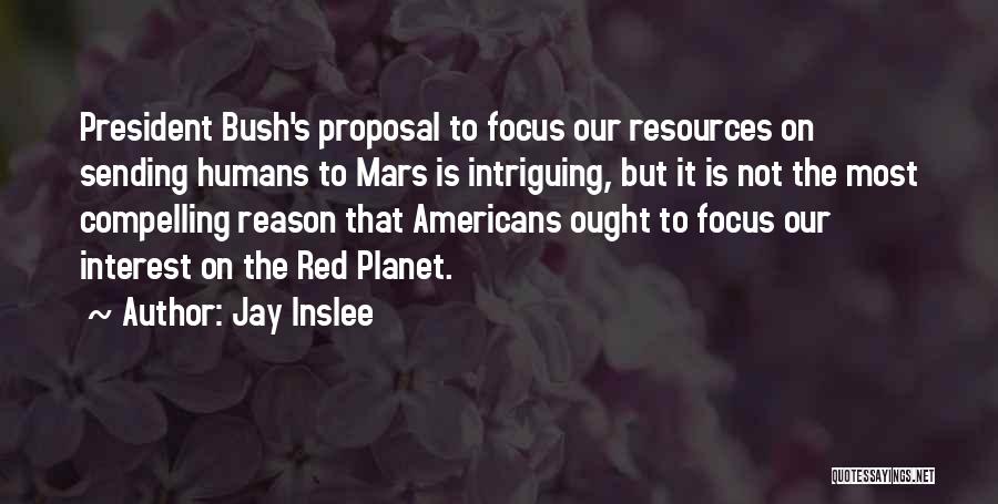 Jay Inslee Quotes: President Bush's Proposal To Focus Our Resources On Sending Humans To Mars Is Intriguing, But It Is Not The Most