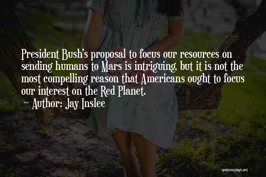 Jay Inslee Quotes: President Bush's Proposal To Focus Our Resources On Sending Humans To Mars Is Intriguing, But It Is Not The Most