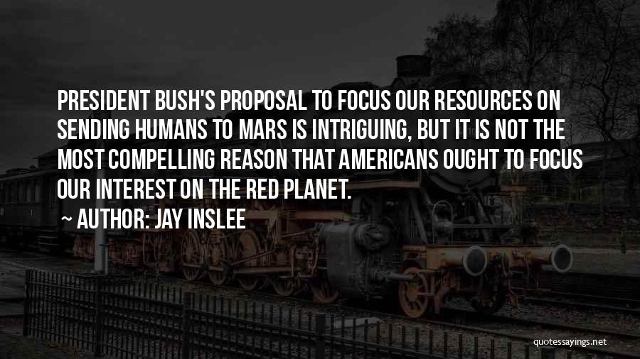 Jay Inslee Quotes: President Bush's Proposal To Focus Our Resources On Sending Humans To Mars Is Intriguing, But It Is Not The Most