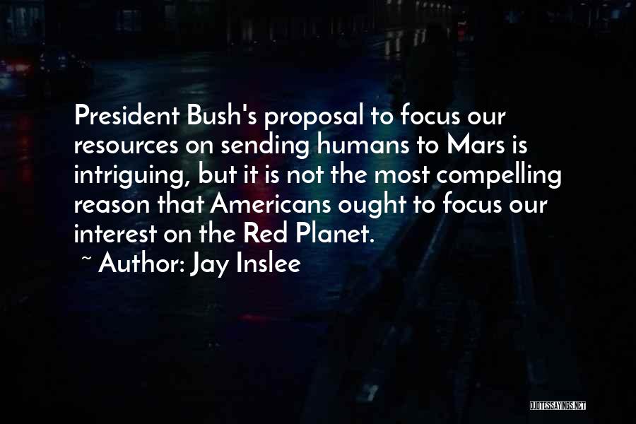 Jay Inslee Quotes: President Bush's Proposal To Focus Our Resources On Sending Humans To Mars Is Intriguing, But It Is Not The Most