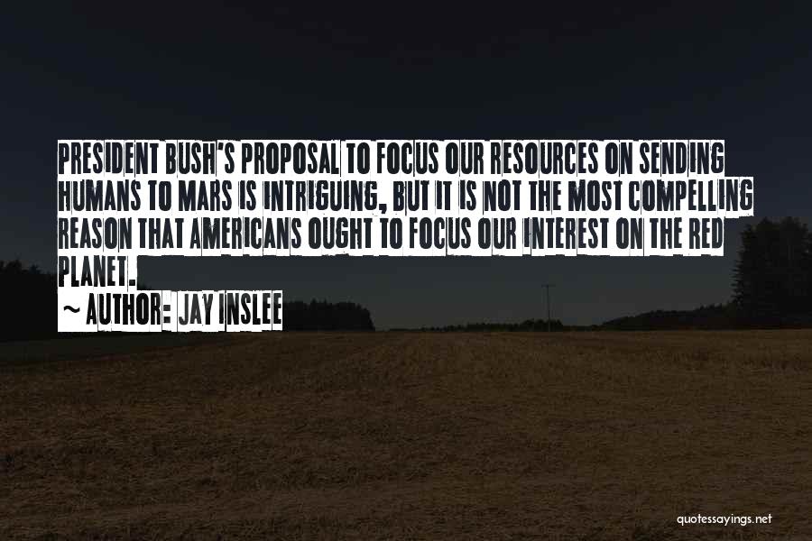 Jay Inslee Quotes: President Bush's Proposal To Focus Our Resources On Sending Humans To Mars Is Intriguing, But It Is Not The Most