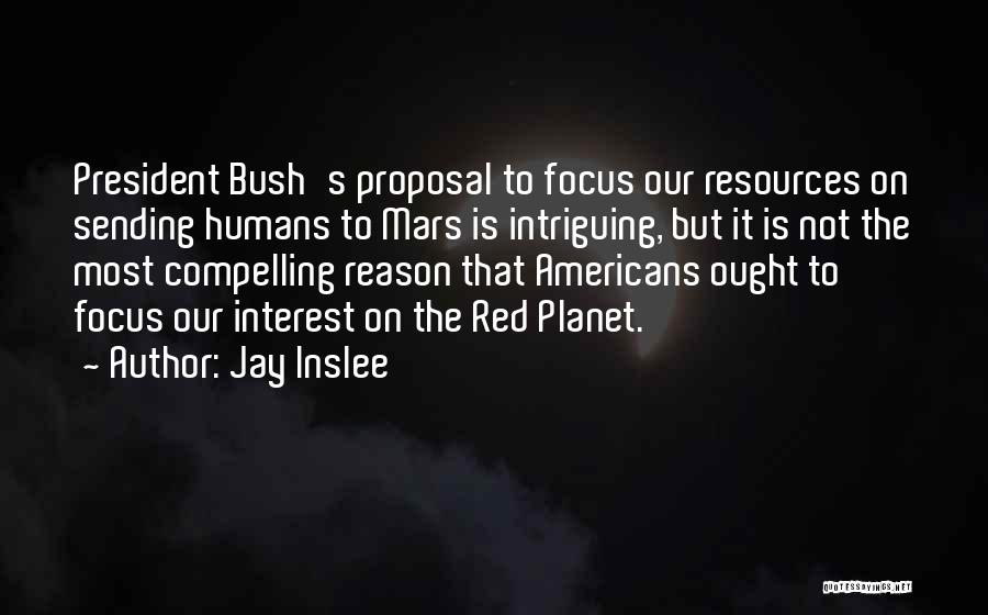 Jay Inslee Quotes: President Bush's Proposal To Focus Our Resources On Sending Humans To Mars Is Intriguing, But It Is Not The Most