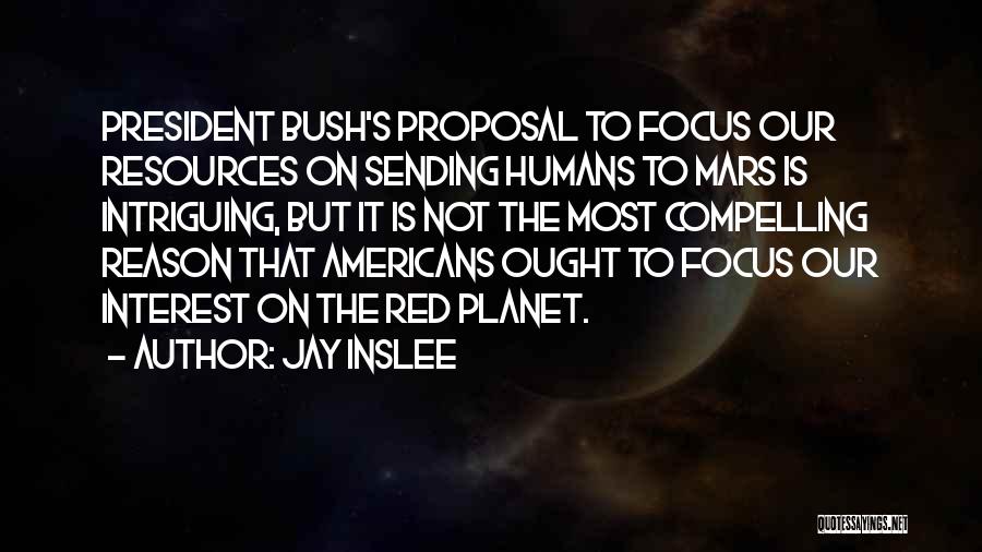 Jay Inslee Quotes: President Bush's Proposal To Focus Our Resources On Sending Humans To Mars Is Intriguing, But It Is Not The Most