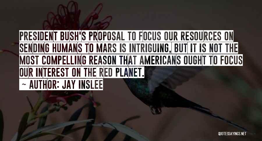 Jay Inslee Quotes: President Bush's Proposal To Focus Our Resources On Sending Humans To Mars Is Intriguing, But It Is Not The Most