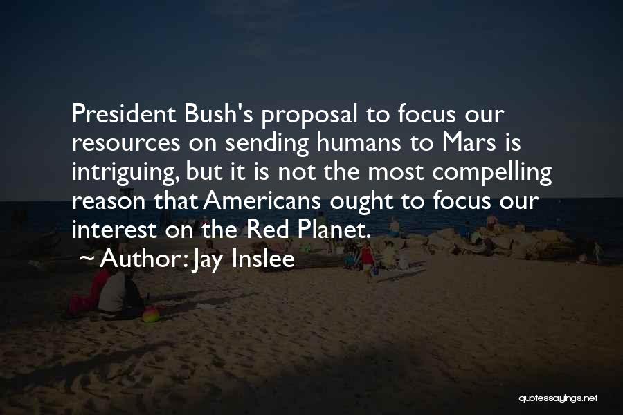Jay Inslee Quotes: President Bush's Proposal To Focus Our Resources On Sending Humans To Mars Is Intriguing, But It Is Not The Most