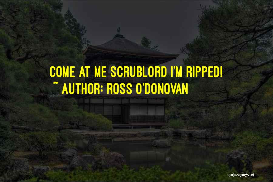 Ross O'Donovan Quotes: Come At Me Scrublord I'm Ripped!