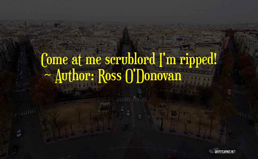 Ross O'Donovan Quotes: Come At Me Scrublord I'm Ripped!