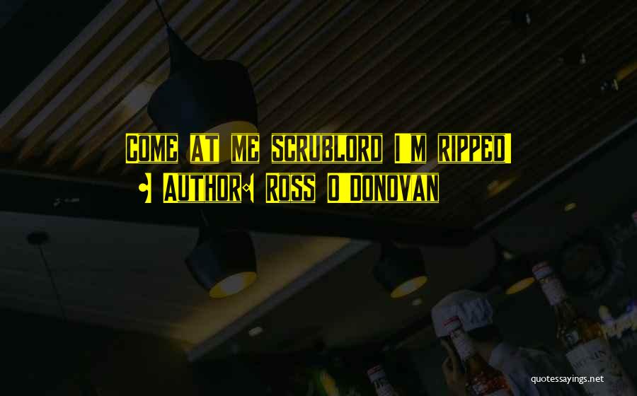 Ross O'Donovan Quotes: Come At Me Scrublord I'm Ripped!