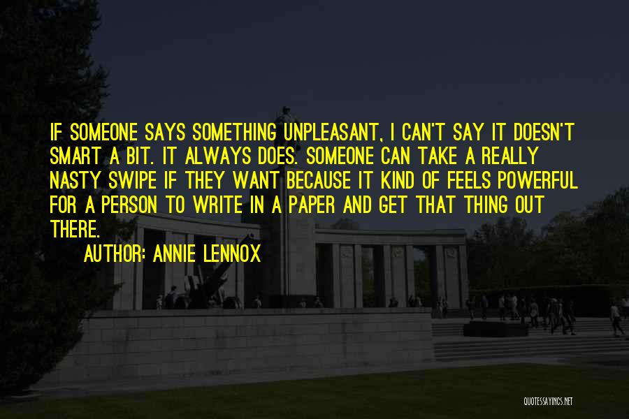 Annie Lennox Quotes: If Someone Says Something Unpleasant, I Can't Say It Doesn't Smart A Bit. It Always Does. Someone Can Take A