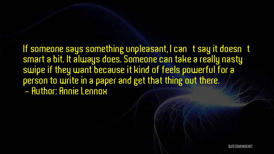 Annie Lennox Quotes: If Someone Says Something Unpleasant, I Can't Say It Doesn't Smart A Bit. It Always Does. Someone Can Take A